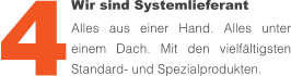 Wir sind Systemlieferant  Alles aus einer Hand. Alles unter einem Dach. Mit den vielfältigsten Standard- und Spezialprodukten. 4
